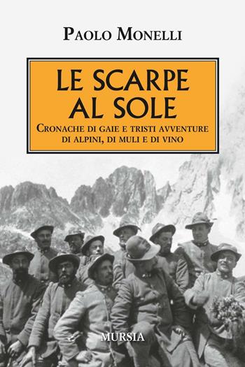 Le scarpe al sole. Cronache di gaie e tristi avventure di alpini, di muli e di vino - Paolo Monelli - Libro Mursia 2016, Testimonianze fra cronaca e storia | Libraccio.it