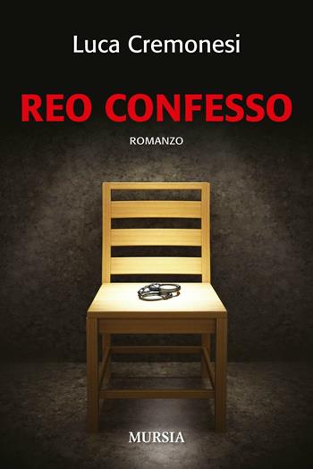Reo confesso - Luca Cremonesi - Libro Mursia 2017, Romanzi Mursia | Libraccio.it