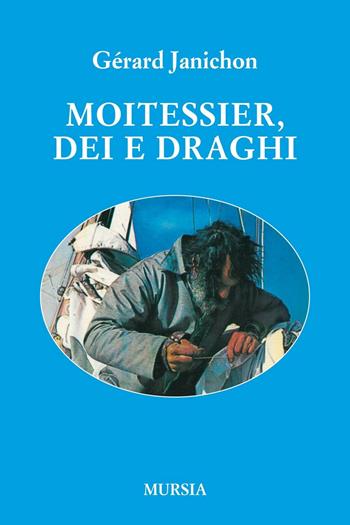 Moitessier, Dei e draghi - Gérard Janichon - Libro Mursia 2016, Biblioteca del mare | Libraccio.it