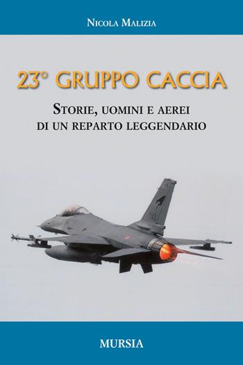 Il 23° Gruppo caccia. Cronistoria del reparto dalle origini ad oggi - Nicola Malizia - Libro Mursia 2017, Testimonianze fra cronaca e storia | Libraccio.it