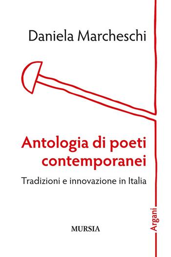 Antologia di poeti contemporanei. Tradizioni e innovazione in Italia - Daniela Marcheschi - Libro Ugo Mursia Editore 2016, Argani | Libraccio.it
