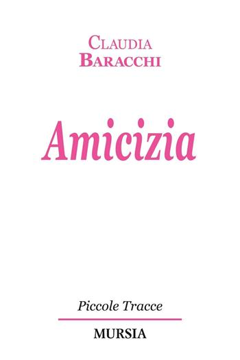 Amicizia - Claudia Baracchi - Libro Mursia 2016, Piccole tracce | Libraccio.it