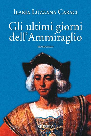 Gli ultimi giorni dell'ammiraglio - Ilaria Luzzana Caraci - Libro Mursia 2017, Romanzi Mursia | Libraccio.it