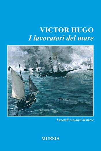 I lavoratori del mare - Victor Hugo - Libro Mursia 2016, Romanzi Mursia | Libraccio.it