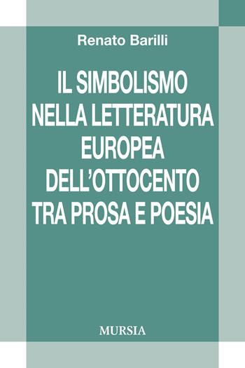 Il simbolismo nella letteratura europea dell'Ottocento tra prosa e poesia - Renato Barilli - Libro Mursia 2018, Civiltà letteraria del Novecento | Libraccio.it