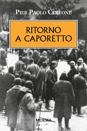 Ritorno a Caporetto - Pier Paolo Cervone - Libro Mursia 2017, Testimonianze fra cronaca e storia | Libraccio.it