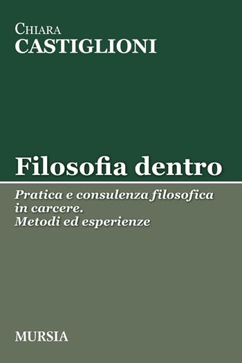 Filosofia dentro. Pratica e consulenza filosofica in carcere. Metodi ed esperienze - Chiara Castiglioni - Libro Mursia 2017, Tracce | Libraccio.it