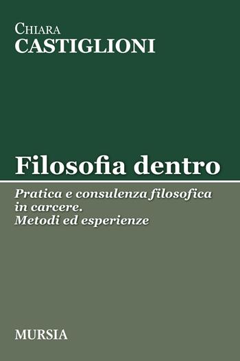 Filosofia dentro. Pratica e consulenza filosofica in carcere. Metodi ed esperienze - Chiara Castiglioni - Libro Ugo Mursia Editore 2017, Tracce | Libraccio.it