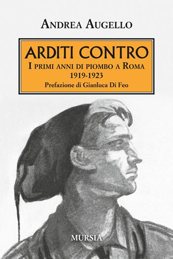 Arditi contro. I primi anni di piombo a Roma 1919-1923 - Andrea Augello - Libro Mursia 2017, Testimonianze fra cronaca e storia | Libraccio.it