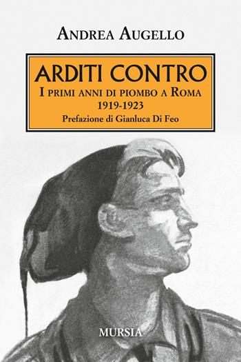 Arditi contro. I primi anni di piombo a Roma 1919-1923 - Andrea Augello - Libro Ugo Mursia Editore 2017, Testimonianze fra cronaca e storia | Libraccio.it