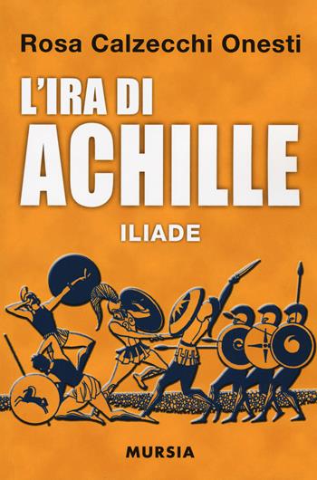 L'ira di Achille. Iliade - Rosa Calzecchi Onesti - Libro Mursia 2017, Corticelli | Libraccio.it