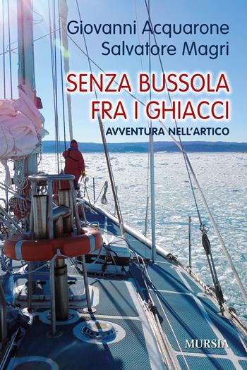 Senza bussola fra i ghiacci. Avventura nell'Artico - Giovanni Acquarone, Salvatore Magri - Libro Mursia 2017, Biblioteca del mare | Libraccio.it