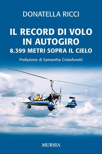 Il record di volo in autogiro. 8.399 metri sopra il cielo - Donatella Ricci - Libro Mursia 2017 | Libraccio.it