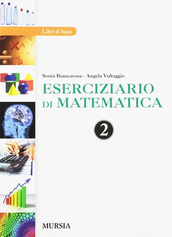 Eserciziario di matematica. Per la 2ª classe delle Scuole superiori. - Sonia Biancarosa, Angela Vultaggio - Libro Mursia 2017 | Libraccio.it