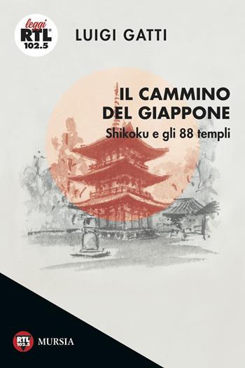 Il cammino del Giappone. Shikoku e gli 88 templi - Luigi Gatti - Libro Mursia 2017, Leggi RTL 102.5 | Libraccio.it