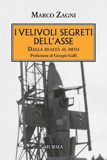 I velivoli segreti dell'Asse. Dalla realtà al mito - Marco Zagni - Libro Mursia 2020, Testimonianze fra cronaca e storia | Libraccio.it