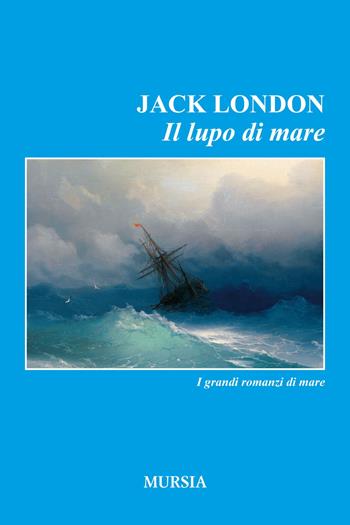 Il lupo di mare - Jack London - Libro Mursia 2017, I romanzi del mare | Libraccio.it