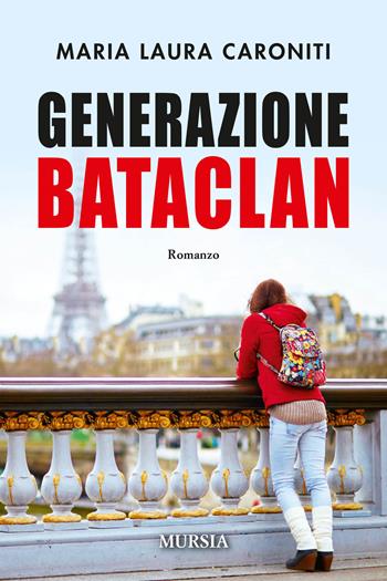 Generazione Bataclan - Maria Laura Caroniti - Libro Ugo Mursia Editore 2018, Romanzi Mursia | Libraccio.it