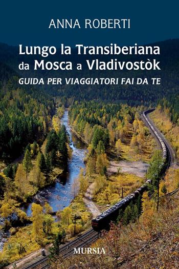 Lungo la Transiberiana da Mosca a Vladivostòk. Guida per viaggiatori fai da te - Anna Roberti - Libro Ugo Mursia Editore 2020, Viaggi, scoperte e tradizioni | Libraccio.it