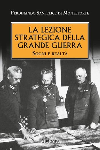 La lezione strategica della grande guerra. Sogni e realtà - Ferdinando Sanfelice di Monteforte - Libro Mursia 2018, Testimonianze fra cronaca e storia | Libraccio.it