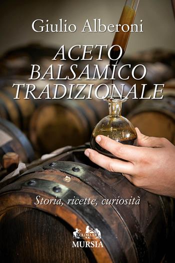 Aceto balsamico tradizionale. Storia, ricette, curiosità - Giulio Alberoni - Libro Mursia 2017, Golosia & C. | Libraccio.it