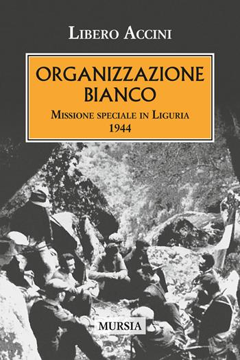 Organizzazione Bianco. Missione speciale in Liguria (1944) - Libero Accini - Libro Ugo Mursia Editore 2018, Testimon. fra cron.e storia.II guerra mon | Libraccio.it