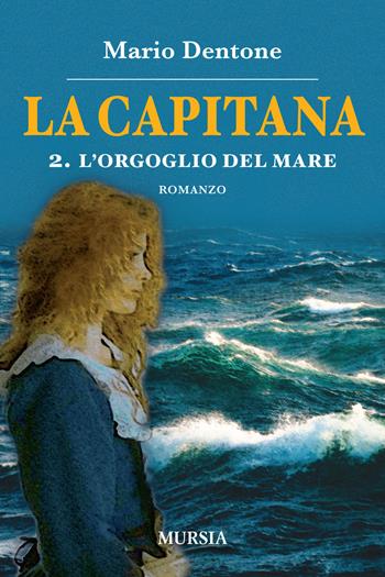 La capitana. Vol. 2: L' orgoglio del mare - Mario Dentone - Libro Mursia 2019, I romanzi del mare | Libraccio.it