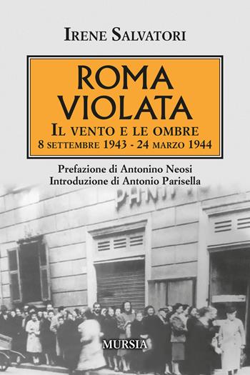 Roma violata. Il vento e le ombre 8 settembre 1943 - 24 marzo 1944 - Irene Salvatori - Libro Mursia 2020, Testimonianze fra cronaca e storia | Libraccio.it
