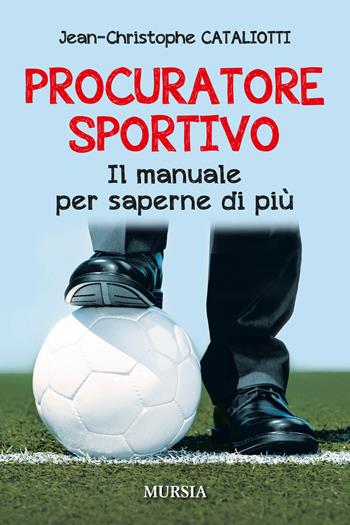 Procuratore sportivo. Il manuale per saperne di più - Jean-Christophe Cataliotti - Libro Mursia 2018, Calcio, bicicletta e altri sport | Libraccio.it