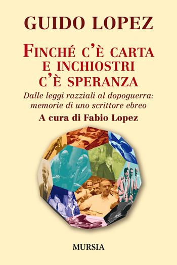 Finché c'è carta e inchiostri c'è speranza. Dalle leggi razziali al dopoguerra: memorie di uno scrittore ebreo - Guido Lopez - Libro Mursia 2019, Interventi | Libraccio.it