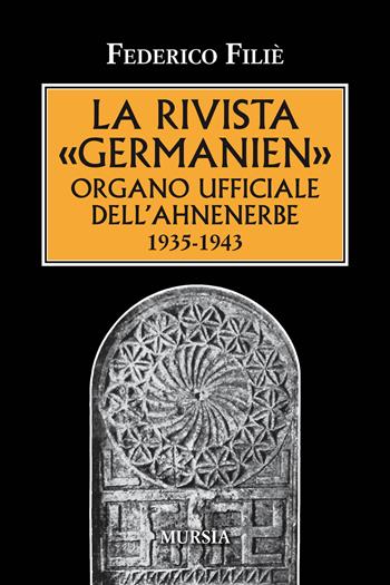 La rivista «Germanien» organo ufficiale dell'Ahnenerbe 1935-1943 - Federico Filiè - Libro Mursia 2019, Testimonianze fra cronaca e storia | Libraccio.it