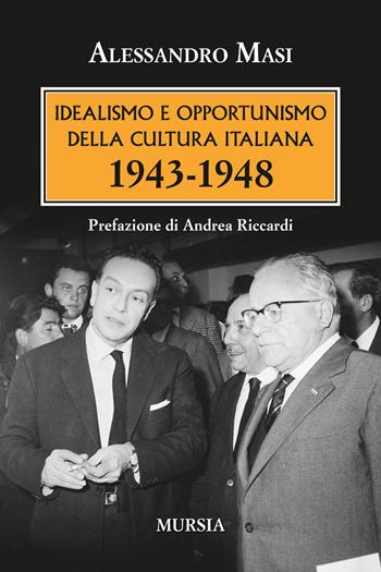 Idealismo e opportunismo della cultura italiana. 1943-1948 - Alessandro Masi - Libro Mursia 2018, Testimonianze fra cronaca e storia | Libraccio.it