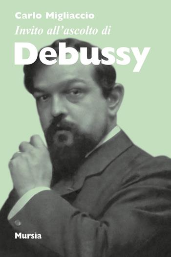 Invito all'ascolto di Debussy - Carlo Migliaccio - Libro Mursia 2018, Invito all'ascolto | Libraccio.it