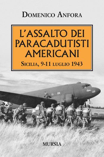 L'assalto dei paracadutisti americani. Sicilia , 9-11 luglio 1943 - Domenico Anfora - Libro Mursia 2019, Testimonianze fra cronaca e storia | Libraccio.it