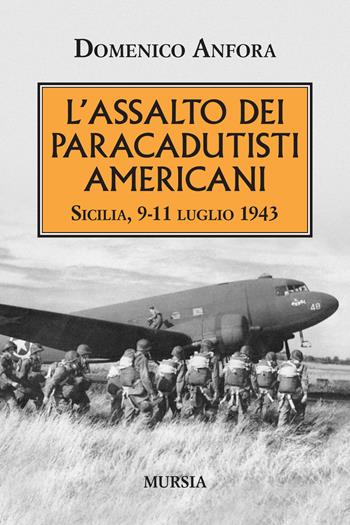 L' assalto dei paracadutisti americani. Sicilia , 9-11 luglio 1943 - Domenico Anfora - Libro Ugo Mursia Editore 2019, Testimonianze fra cronaca e storia | Libraccio.it