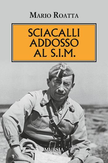 Sciacalli addosso al S.I.M - Mario Roatta - Libro Mursia 2018, Testimonianze fra cronaca e storia | Libraccio.it