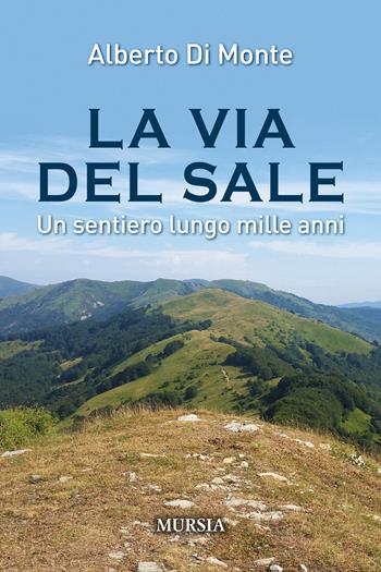 La via del sale. Un sentiero lungo mille anni - Alberto Abo Di Monte - Libro Mursia 2018, Viaggi, scoperte e tradizioni | Libraccio.it