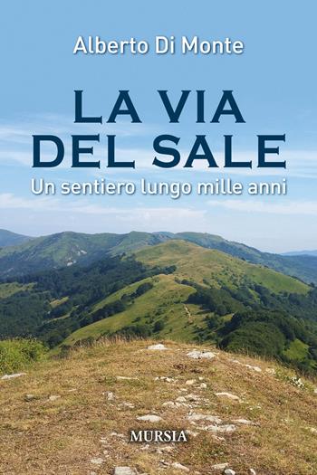 La via del sale. Un sentiero lungo mille anni - Alberto Abo Di Monte - Libro Ugo Mursia Editore 2018, Viaggi, scoperte e tradizioni | Libraccio.it