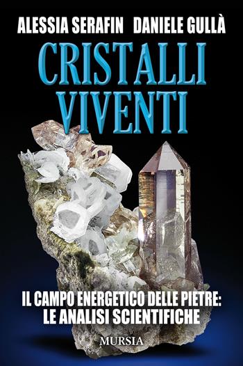 Cristalli viventi. Il campo energetico delle pietre: le analisi scientifiche - Alessia Serafin, Daniele Gullá - Libro Mursia 2019, Magia e occulto | Libraccio.it