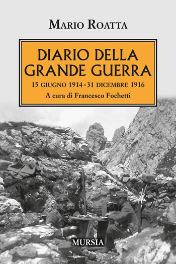 Diario della Grande Guerra. 15 giugno 1914-31 dicembre 1916 - Mario Roatta - Libro Mursia 2022, Testimonianze fra cronaca e storia | Libraccio.it