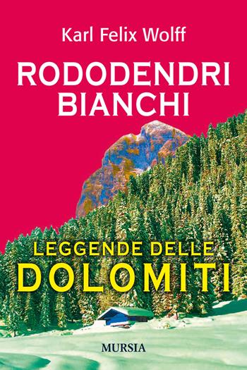 Rododendri bianchi delle Dolomiti - Karl Felix Wolff - Libro Mursia 2018, Viaggi, scoperte e tradizioni | Libraccio.it