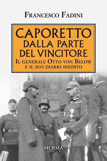 Caporetto dalla parte del vincitore. Il generale Otto von Below e il suo diario inedito - Francesco Fadini - Libro Ugo Mursia Editore 2020, Testimonianze fra cronaca e storia | Libraccio.it