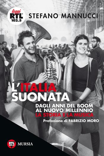 L'Italia suonata. Dagli anni del boom al nuovo millennio. La storia e la musica - Stefano Mannucci - Libro Mursia 2018, Leggi RTL 102.5 | Libraccio.it