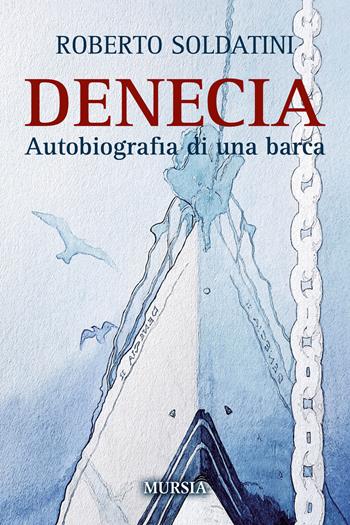 Denecia. Autobiografia di una barca - Roberto Soldatini - Libro Mursia 2018, Biblioteca del mare | Libraccio.it