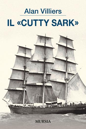 Il Cutty Sark - Alan Villiers - Libro Ugo Mursia Editore 2018, Biblioteca del mare | Libraccio.it