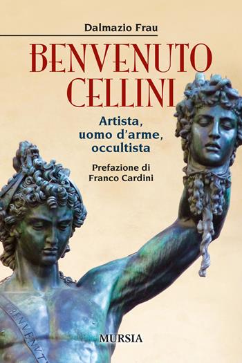 Benvenuto Cellini. Artista, uomo d'arme, occultista - Dalmazio Frau - Libro Mursia 2022, Storia, biografie e diari | Libraccio.it