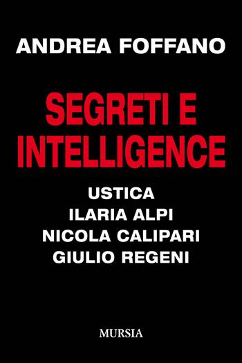 Segreti e intelligence. Ustica, Ilaria Alpi, Nicola Calipari, Giulio Regeni - Andrea Foffano - Libro Ugo Mursia Editore 2019, Testimonianze fra cronaca e storia | Libraccio.it