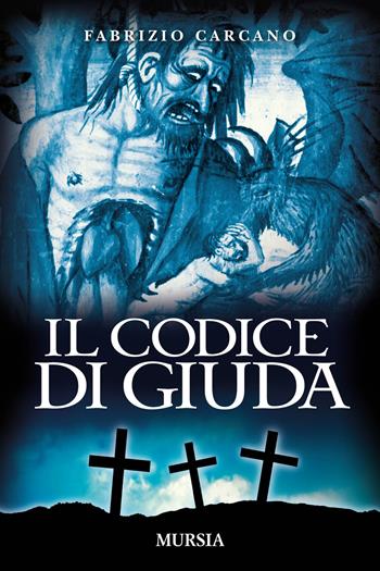 Il codice di Giuda - Fabrizio Carcano - Libro Mursia 2018, Romanzi Mursia | Libraccio.it