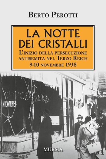 La notte dei cristalli. L'inizio della persecuzione antisemita nel Terzo Reich. 9-10 novembre 1938 - Berto Perotti - Libro Mursia 2018, Testimonianze fra cronaca e storia | Libraccio.it