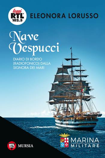 Nave Vespucci. Diario di bordo (radiofonico) dalla signora dei mari - Eleonora Lorusso - Libro Ugo Mursia Editore 2019, Leggi RTL 102.5 | Libraccio.it